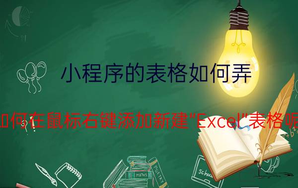 小程序的表格如何弄 如何在鼠标右键添加新建“Excel”表格呢？